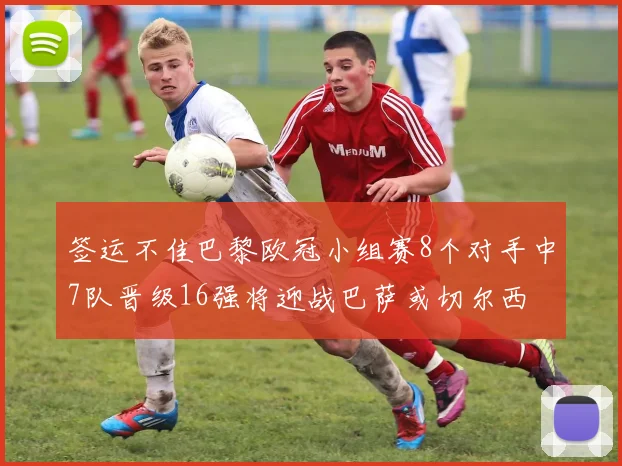 签运不佳巴黎欧冠小组赛8个对手中7队晋级16强将迎战巴萨或切尔西