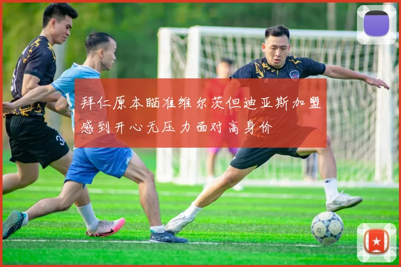 拜仁原本瞄准维尔茨但迪亚斯加盟感到开心无压力面对高身价