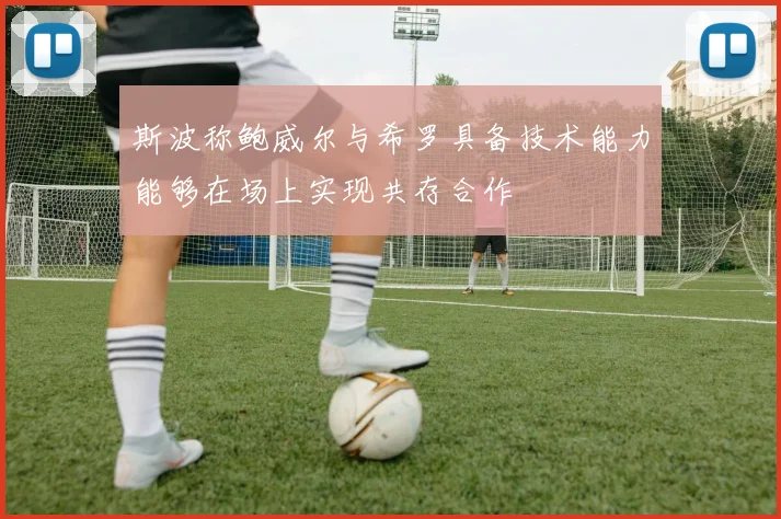 斯波称鲍威尔与希罗具备技术能力能够在场上实现共存合作