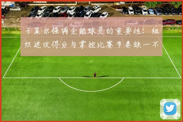 卡莱尔强调全能球员的重要性：组织进攻得分与掌控比赛节奏缺一不可