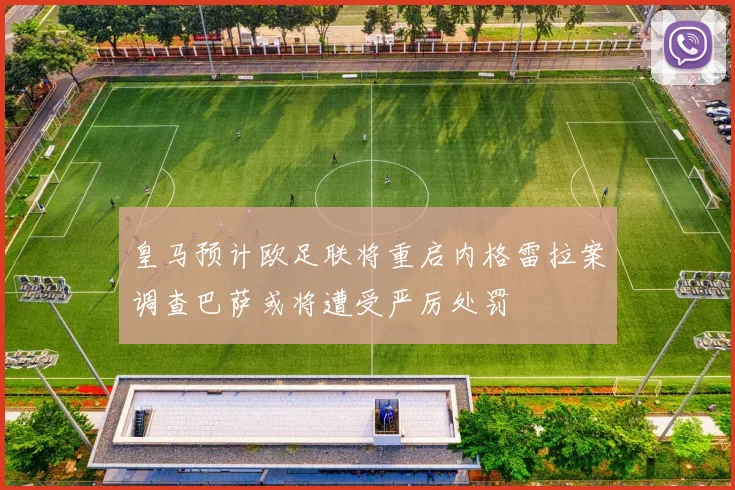 皇马预计欧足联将重启内格雷拉案调查巴萨或将遭受严厉处罚