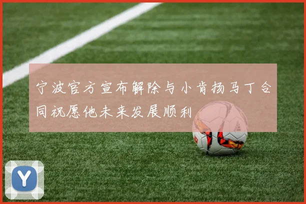 宁波官方宣布解除与小肯扬马丁合同祝愿他未来发展顺利