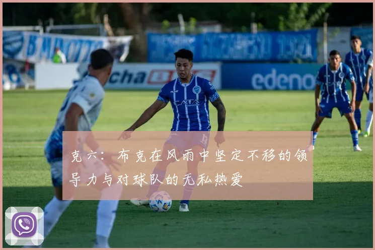 克六：布克在风雨中坚定不移的领导力与对球队的无私热爱